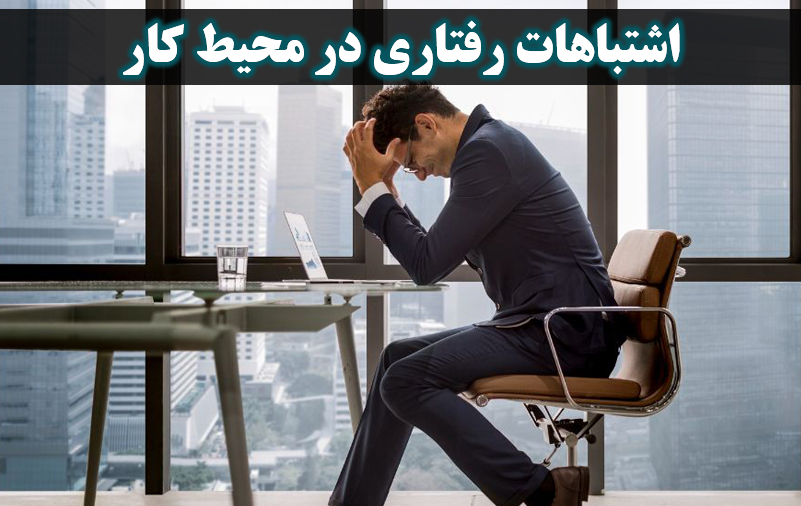 اشتباهات رفتاری در محیط کار